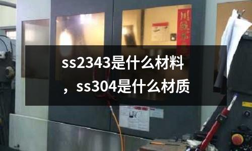 ss2343是什么材料，ss304是什么材質(zhì)