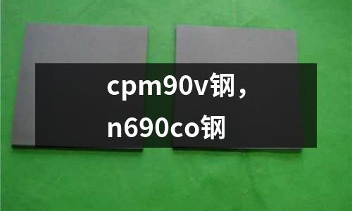 cpm90v鋼，n690co鋼
