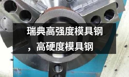 瑞典高強度模具鋼,高硬度模具鋼