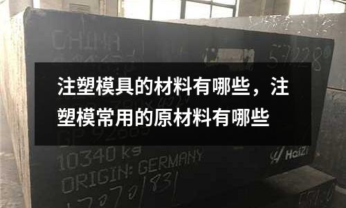 注塑模具的材料有哪些,注塑模常用的原材料有哪些