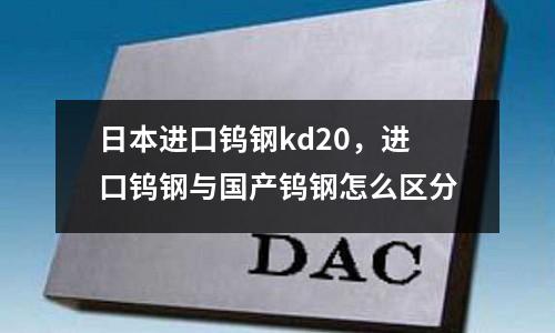 日本進口鎢鋼kd20,進口鎢鋼與國產鎢鋼怎么區分