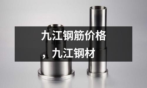 九江鋼筋價(jià)格，九江鋼材