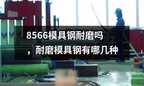 8566模具鋼耐磨嗎,耐磨模具鋼有哪幾種