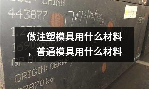 做注塑模具用什么材料,普通模具用什么材料