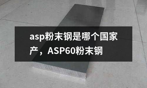 asp粉末鋼是哪個國家產,ASP60粉末鋼