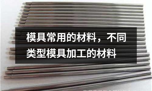 模具常用的材料，不同類型模具加工的材料