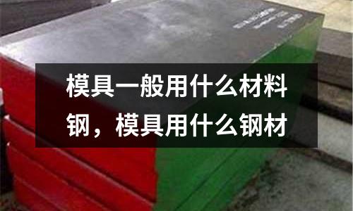 模具一般用什么材料鋼,模具用什么鋼材