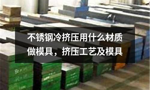 不銹鋼冷擠壓用什么材質做模具,擠壓工藝及模具
