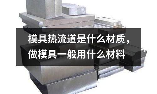 模具熱流道是什么材質，做模具一般用什么材料