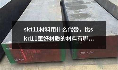 skt11材料用什么代替,比skd11更好材質的材料有哪些