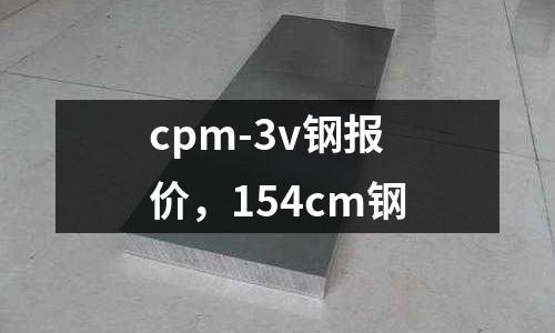 cpm-3v鋼報價,154cm鋼