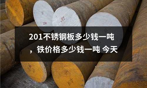 201不銹鋼板多少錢一噸，鐵價格多少錢一噸 今天