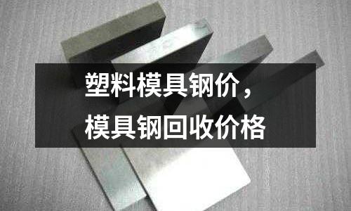 塑料模具鋼價,模具鋼回收價格