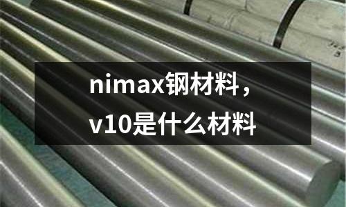 nimax鋼材料，v10是什么材料