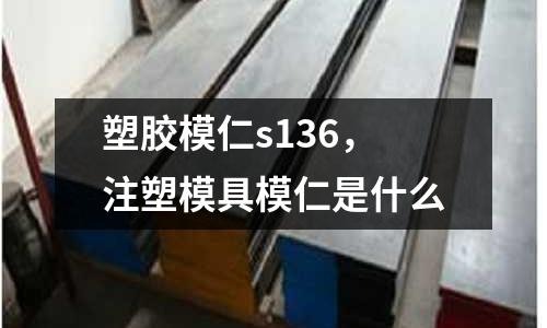 塑膠模仁s136，注塑模具模仁是什么