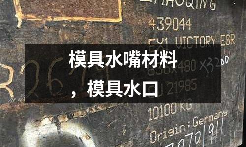 模具水嘴材料,模具水口