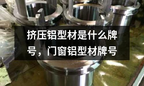 擠壓鋁型材是什么牌號，門窗鋁型材牌號