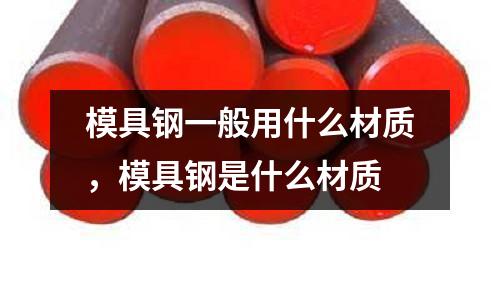 模具鋼一般用什么材質，模具鋼是什么材質