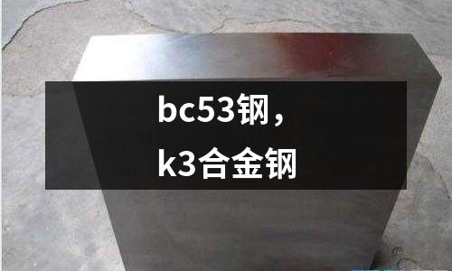 bc53鋼,k3合金鋼