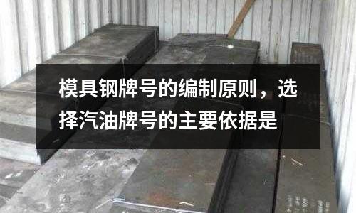 模具鋼牌號的編制原則，選擇汽油牌號的主要依據是