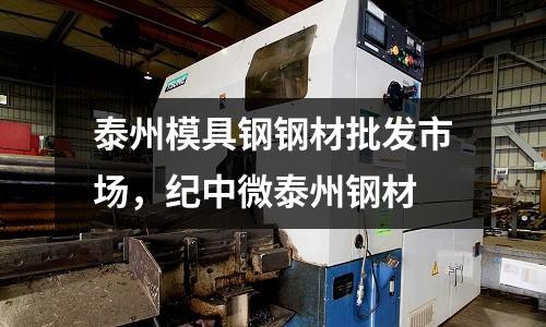 泰州模具鋼鋼材批發市場,紀中微泰州鋼材