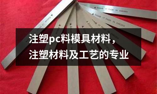 注塑pc料模具材料,注塑材料及工藝的專業(yè)