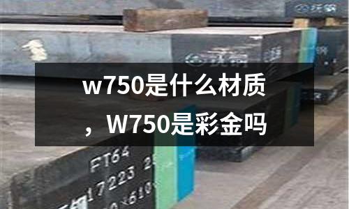 w750是什么材質(zhì),W750是彩金嗎