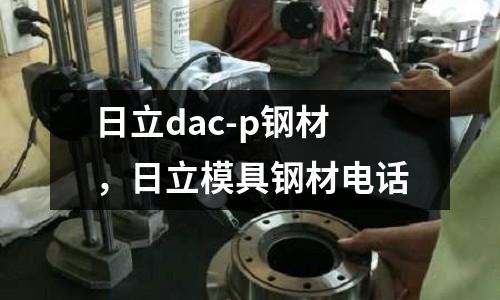 日立dac-p鋼材,日立模具鋼材電話(huà)