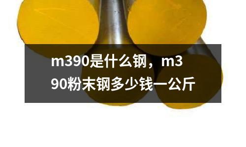 m390是什么鋼,m390粉末鋼多少錢一公斤