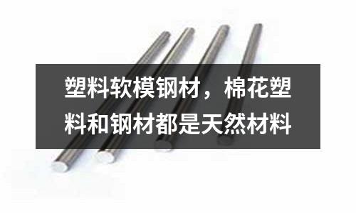 塑料軟模鋼材,棉花塑料和鋼材都是天然材料