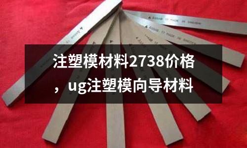 注塑模材料2738價(jià)格，ug注塑模向?qū)Р牧?></p><p style=