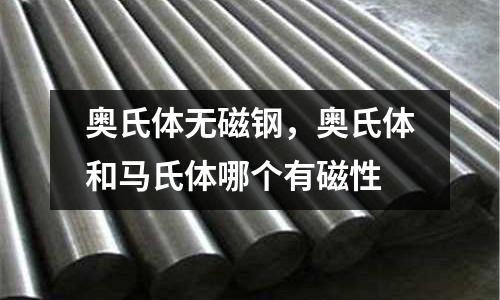 奧氏體無磁鋼,奧氏體和馬氏體哪個有磁性