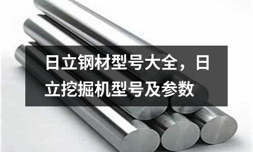 日立鋼材型號大全，日立挖掘機型號及參數
