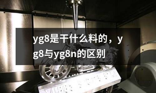 yg8是干什么料的,yg8與yg8n的區別