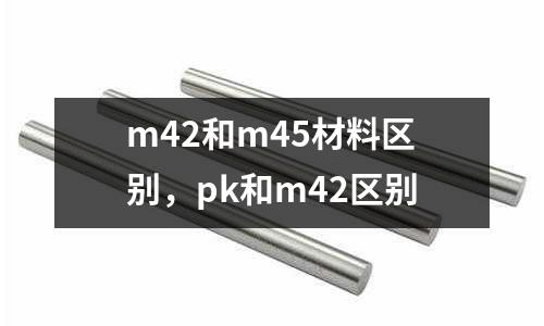 m42和m45材料區別,pk和m42區別