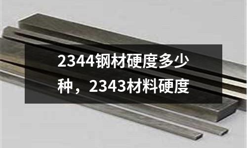 2344鋼材硬度多少種，2343材料硬度