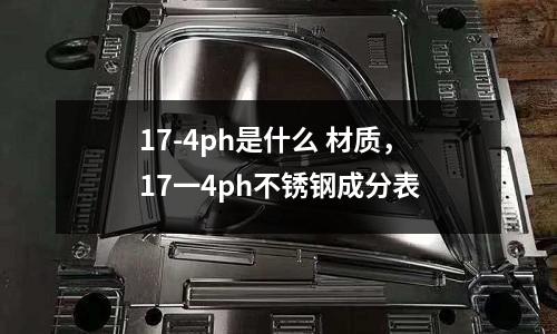 17-4ph是什么 材質,17一4ph不銹鋼成分表