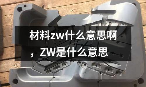 材料zw什么意思啊,ZW是什么意思