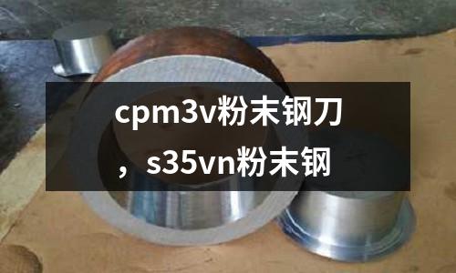 cpm3v粉末鋼刀,s35vn粉末鋼