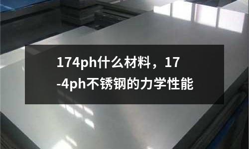 174ph什么材料，17-4ph不銹鋼的力學性能