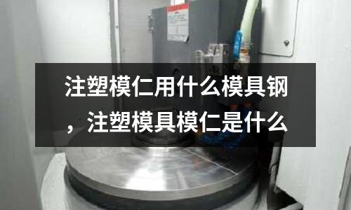 注塑模仁用什么模具鋼,注塑模具模仁是什么