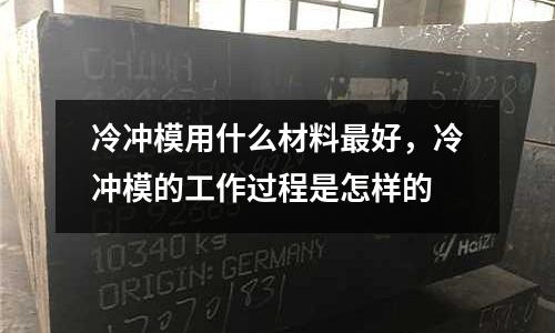 冷沖模用什么材料最好,冷沖模的工作過程是怎樣的