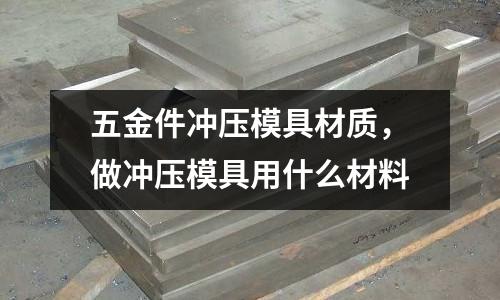 五金件沖壓模具材質(zhì),做沖壓模具用什么材料