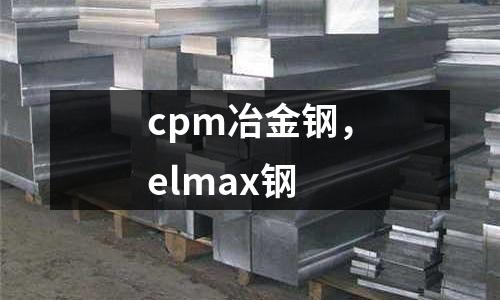 cpm冶金鋼，elmax鋼