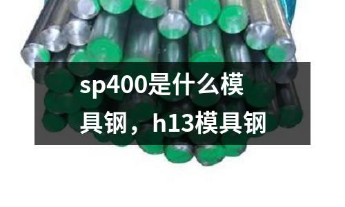 sp400是什么模具鋼,h13模具鋼