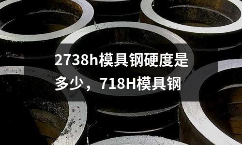 2738h模具鋼硬度是多少,718H模具鋼