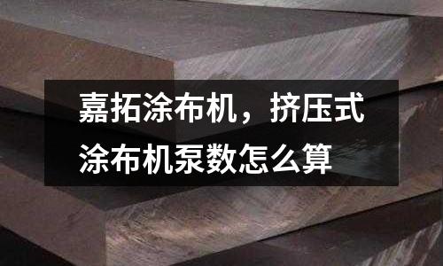 嘉拓涂布機，擠壓式涂布機泵數怎么算
