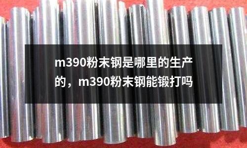 m390粉末鋼是哪里的生產的，m390粉末鋼能鍛打嗎