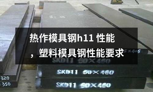熱作模具鋼h11 性能，塑料模具鋼性能要求