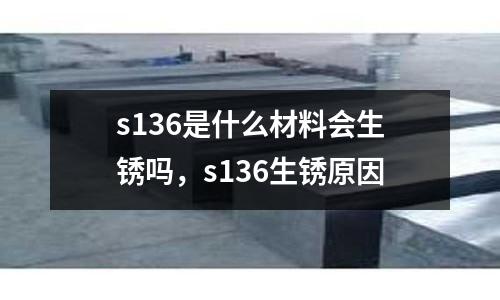 s136是什么材料會生銹嗎，s136生銹原因